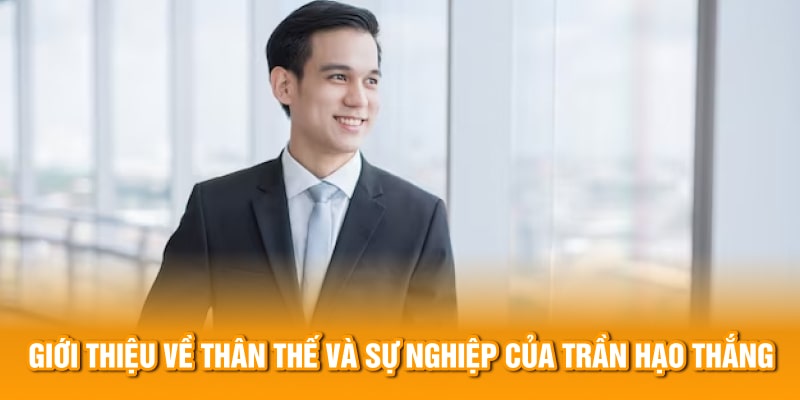 Giới thiệu về thân thế và sự nghiệp của Trần Hạo Thắng