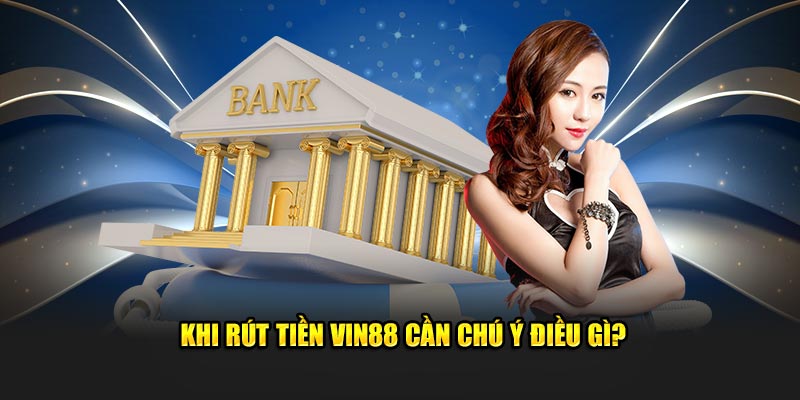 Khi rút tiền Vin88 cần chú ý điều gì?