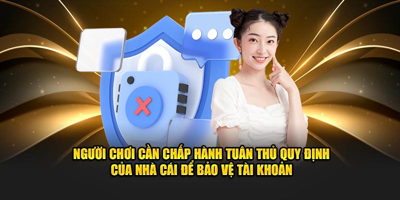 Người chơi cần chấp hành tuân thủ quy định của nhà cái để bảo vệ tài khoản